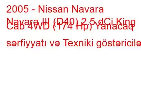 2005 - Nissan Navara
Navara III (D40) 2.5 dCi King Cab 4WD (174 Hp) Yanacaq sərfiyyatı və Texniki göstəricilər