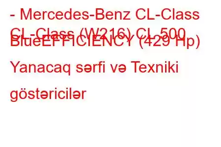 - Mercedes-Benz CL-Class
CL-Class (W216) CL 500 BlueEFFICIENCY (429 Hp) Yanacaq sərfi və Texniki göstəricilər