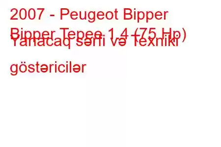 2007 - Peugeot Bipper
Bipper Tepee 1.4 (75 Hp) Yanacaq sərfi və Texniki göstəricilər