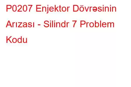 P0207 Enjektor Dövrəsinin Arızası - Silindr 7 Problem Kodu