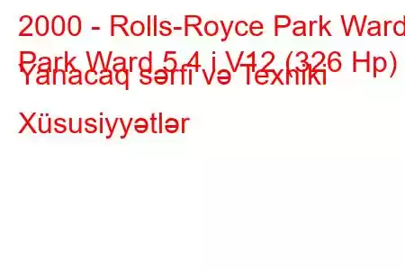 2000 - Rolls-Royce Park Ward
Park Ward 5.4 i V12 (326 Hp) Yanacaq sərfi və Texniki Xüsusiyyətlər