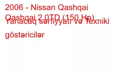 2006 - Nissan Qashqai
Qashqai 2.0TD (150 Hp) Yanacaq sərfiyyatı və Texniki göstəricilər