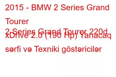 2015 - BMW 2 Series Grand Tourer
2 Series Grand Tourer 220d xDrive 2.0 (190 Hp) Yanacaq sərfi və Texniki göstəricilər