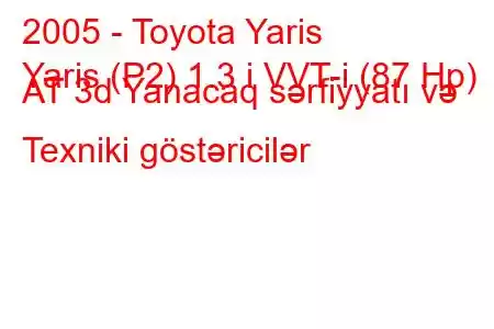 2005 - Toyota Yaris
Yaris (P2) 1.3 i VVT-i (87 Hp) AT 3d Yanacaq sərfiyyatı və Texniki göstəricilər