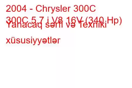 2004 - Chrysler 300C
300C 5.7 i V8 16V (340 Hp) Yanacaq sərfi və Texniki xüsusiyyətlər