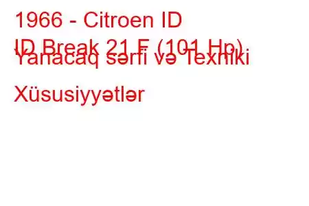 1966 - Citroen ID
ID Break 21 F (101 Hp) Yanacaq sərfi və Texniki Xüsusiyyətlər