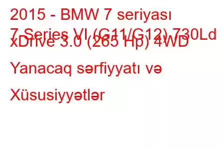 2015 - BMW 7 seriyası
7 Series VI (G11/G12) 730Ld xDrive 3.0 (265 Hp) 4WD Yanacaq sərfiyyatı və Xüsusiyyətlər