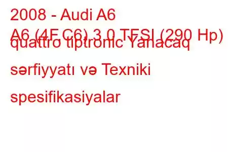 2008 - Audi A6
A6 (4F,C6) 3.0 TFSI (290 Hp) quattro tiptronic Yanacaq sərfiyyatı və Texniki spesifikasiyalar