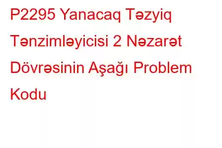 P2295 Yanacaq Təzyiq Tənzimləyicisi 2 Nəzarət Dövrəsinin Aşağı Problem Kodu