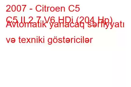 2007 - Citroen C5
C5 II 2.7 V6 HDi (204 Hp) Avtomatik yanacaq sərfiyyatı və texniki göstəricilər