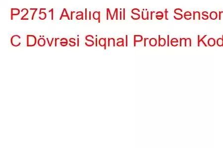 P2751 Aralıq Mil Sürət Sensoru C Dövrəsi Siqnal Problem Kodu