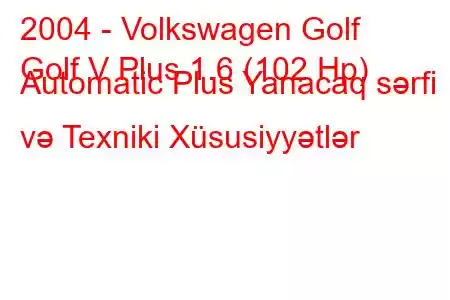 2004 - Volkswagen Golf
Golf V Plus 1.6 (102 Hp) Automatic Plus Yanacaq sərfi və Texniki Xüsusiyyətlər