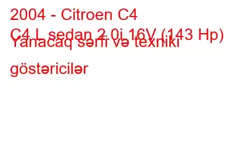 2004 - Citroen C4
C4 L sedan 2.0i 16V (143 Hp) Yanacaq sərfi və texniki göstəricilər