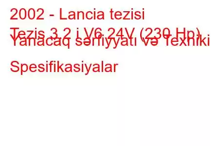 2002 - Lancia tezisi
Tezis 3.2 i V6 24V (230 Hp) Yanacaq sərfiyyatı və Texniki Spesifikasiyalar