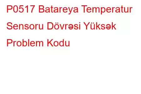 P0517 Batareya Temperatur Sensoru Dövrəsi Yüksək Problem Kodu