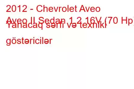 2012 - Chevrolet Aveo
Aveo II Sedan 1.2 16V (70 Hp) Yanacaq sərfi və texniki göstəricilər