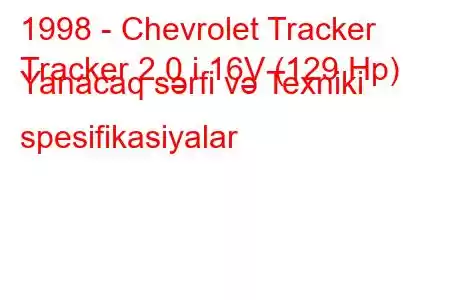 1998 - Chevrolet Tracker
Tracker 2.0 i 16V (129 Hp) Yanacaq sərfi və Texniki spesifikasiyalar