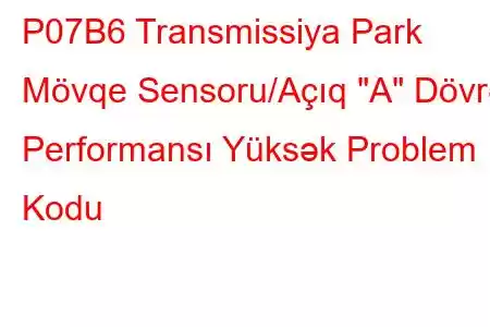 P07B6 Transmissiya Park Mövqe Sensoru/Açıq 