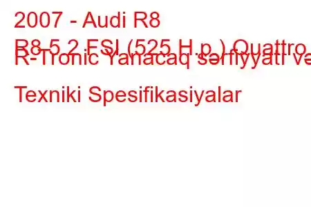 2007 - Audi R8
R8 5.2 FSI (525 H.p.) Quattro R-Tronic Yanacaq sərfiyyatı və Texniki Spesifikasiyalar