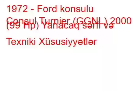 1972 - Ford konsulu
Consul Turnier (GGNL) 2000 (99 Hp) Yanacaq sərfi və Texniki Xüsusiyyətlər