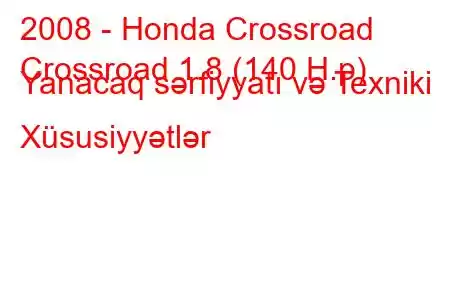 2008 - Honda Crossroad
Crossroad 1.8 (140 H.p) Yanacaq sərfiyyatı və Texniki Xüsusiyyətlər