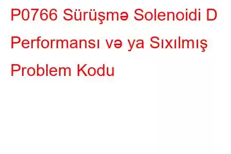 P0766 Sürüşmə Solenoidi D Performansı və ya Sıxılmış Problem Kodu