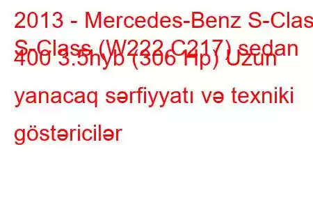 2013 - Mercedes-Benz S-Class
S-Class (W222,C217) sedan 400 3.5hyb (306 Hp) Uzun yanacaq sərfiyyatı və texniki göstəricilər