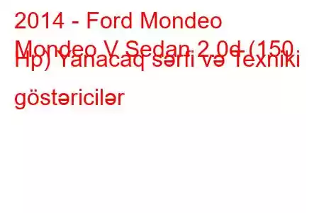 2014 - Ford Mondeo
Mondeo V Sedan 2.0d (150 Hp) Yanacaq sərfi və Texniki göstəricilər