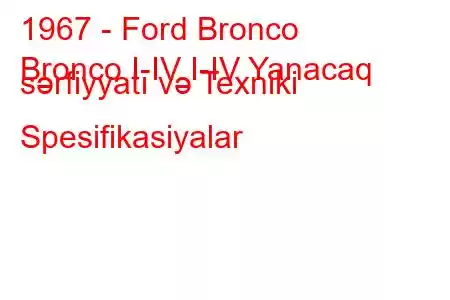 1967 - Ford Bronco
Bronco I-IV I-IV Yanacaq sərfiyyatı və Texniki Spesifikasiyalar