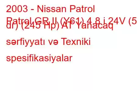 2003 - Nissan Patrol
Patrol GR II (Y61) 4.8 i 24V (5 dr) (245 Hp) AT Yanacaq sərfiyyatı və Texniki spesifikasiyalar