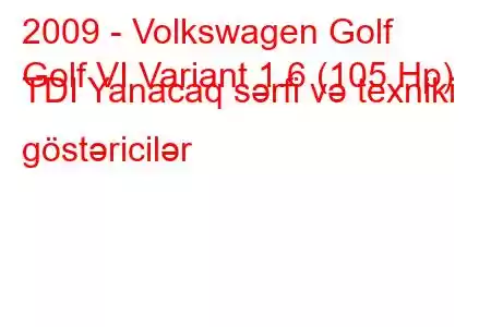 2009 - Volkswagen Golf
Golf VI Variant 1.6 (105 Hp) TDI Yanacaq sərfi və texniki göstəricilər