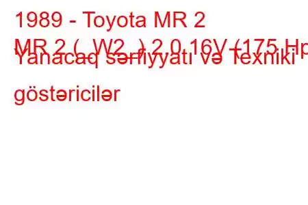 1989 - Toyota MR 2
MR 2 (_W2_) 2.0 16V (175 Hp) Yanacaq sərfiyyatı və Texniki göstəricilər