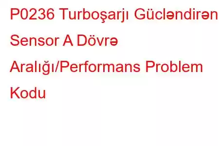 P0236 Turboşarjı Gücləndirən Sensor A Dövrə Aralığı/Performans Problem Kodu