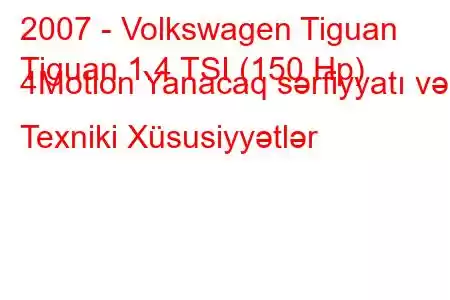 2007 - Volkswagen Tiguan
Tiguan 1.4 TSI (150 Hp) 4Motion Yanacaq sərfiyyatı və Texniki Xüsusiyyətlər