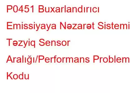 P0451 Buxarlandırıcı Emissiyaya Nəzarət Sistemi Təzyiq Sensor Aralığı/Performans Problem Kodu