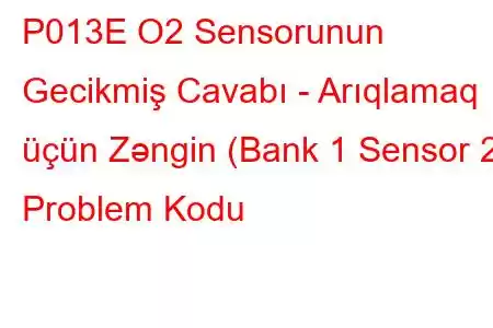 P013E O2 ​​Sensorunun Gecikmiş Cavabı - Arıqlamaq üçün Zəngin (Bank 1 Sensor 2) Problem Kodu