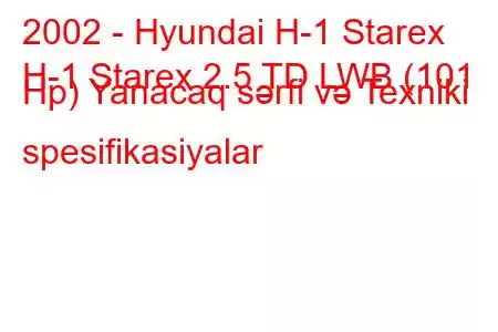 2002 - Hyundai H-1 Starex
H-1 Starex 2.5 TD LWB (101 Hp) Yanacaq sərfi və Texniki spesifikasiyalar