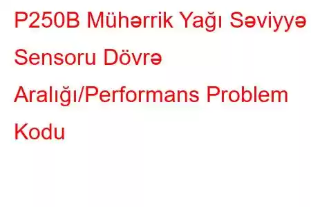 P250B Mühərrik Yağı Səviyyə Sensoru Dövrə Aralığı/Performans Problem Kodu