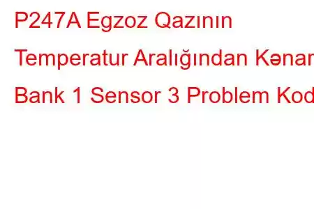 P247A Egzoz Qazının Temperatur Aralığından Kənar Bank 1 Sensor 3 Problem Kodu