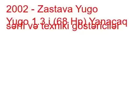 2002 - Zastava Yugo
Yugo 1.3 i (68 Hp) Yanacaq sərfi və texniki göstəricilər