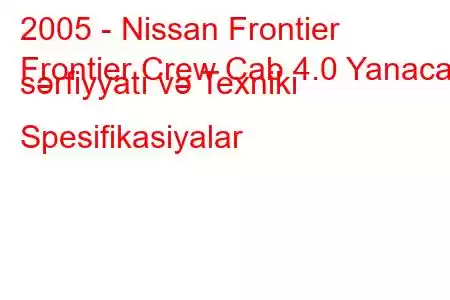 2005 - Nissan Frontier
Frontier Crew Cab 4.0 Yanacaq sərfiyyatı və Texniki Spesifikasiyalar