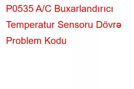 P0535 A/C Buxarlandırıcı Temperatur Sensoru Dövrə Problem Kodu