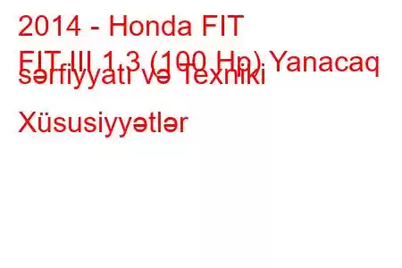 2014 - Honda FIT
FIT III 1.3 (100 Hp) Yanacaq sərfiyyatı və Texniki Xüsusiyyətlər