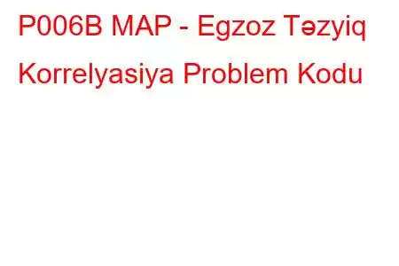 P006B MAP - Egzoz Təzyiq Korrelyasiya Problem Kodu