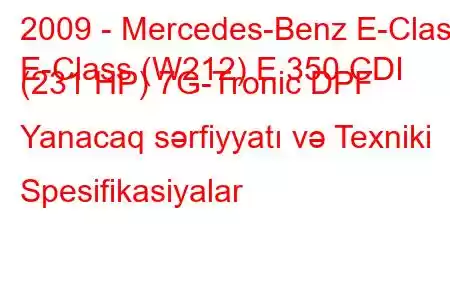 2009 - Mercedes-Benz E-Class
E-Class (W212) E 350 CDI (231 HP) 7G-Tronic DPF Yanacaq sərfiyyatı və Texniki Spesifikasiyalar