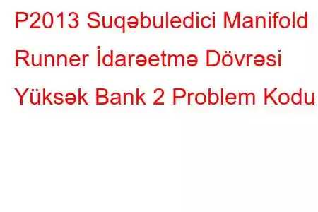 P2013 Suqəbuledici Manifold Runner İdarəetmə Dövrəsi Yüksək Bank 2 Problem Kodu