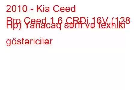 2010 - Kia Ceed
Pro Ceed 1.6 CRDi 16V (128 Hp) Yanacaq sərfi və texniki göstəricilər