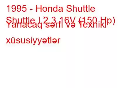 1995 - Honda Shuttle
Shuttle I 2.3 16V (150 Hp) Yanacaq sərfi və Texniki xüsusiyyətlər