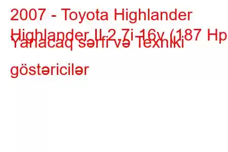 2007 - Toyota Highlander
Highlander II 2.7i 16v (187 Hp) Yanacaq sərfi və Texniki göstəricilər