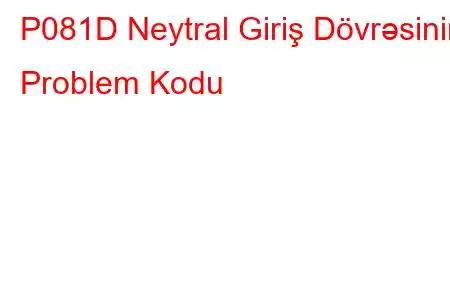 P081D Neytral Giriş Dövrəsinin Problem Kodu